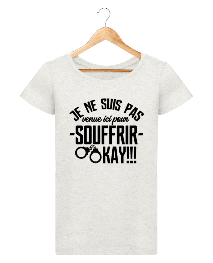 Je Ne Suis Pas Venu Ici Pour Souffrir Ok T-Shirt Femme Je ne suis pas venue ici pour souffrir. OKAY ! - tunetoo