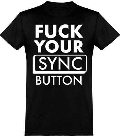 FUCK YOUR SYNC BUTTON T SHIRT